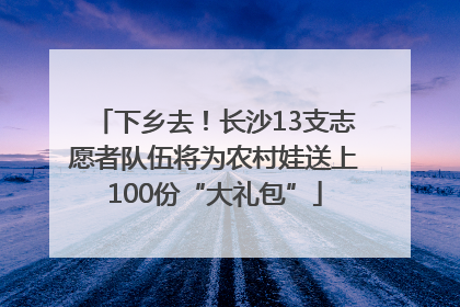 下乡去！长沙13支志愿者队伍将为农村娃送上100份“大礼包”