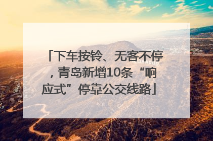 下车按铃、无客不停，青岛新增10条“响应式”停靠公交线路