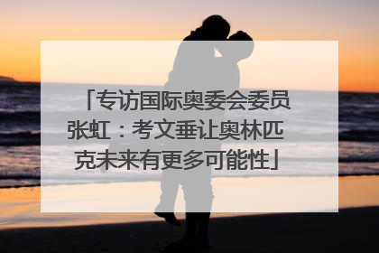 专访国际奥委会委员张虹：考文垂让奥林匹克未来有更多可能性