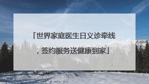 世界家庭医生日义诊牵线，签约服务送健康到家