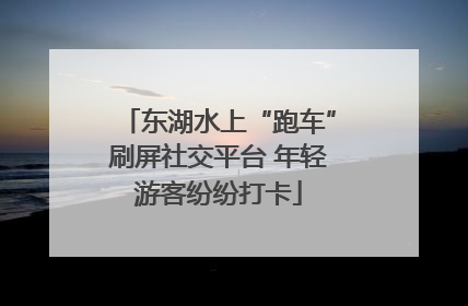 东湖水上“跑车”刷屏社交平台 年轻游客纷纷打卡