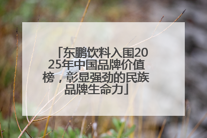 东鹏饮料入围2025年中国品牌价值榜，彰显强劲的民族品牌生命力