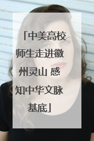 中美高校师生走进徽州灵山 感知中华文脉基底