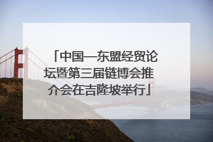 中国—东盟经贸论坛暨第三届链博会推介会在吉隆坡举行