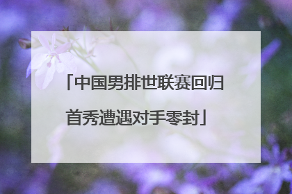 中国男排世联赛回归首秀遭遇对手零封