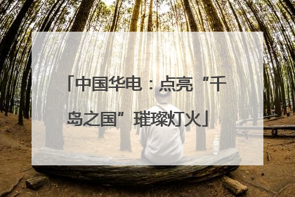中国华电：点亮“千岛之国”璀璨灯火