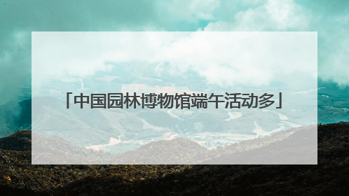 中国园林博物馆端午活动多