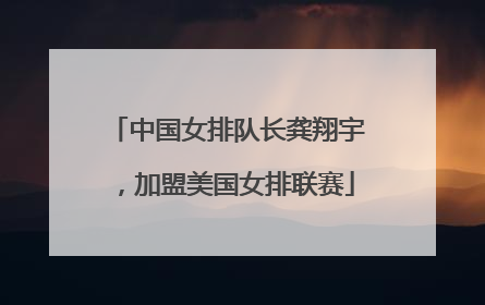 中国女排队长龚翔宇，加盟美国女排联赛