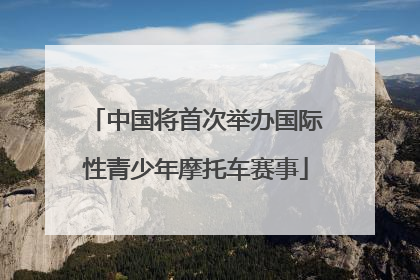 中国将首次举办国际性青少年摩托车赛事