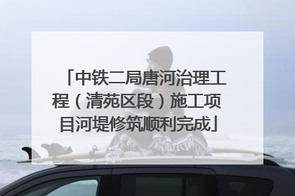 中铁二局唐河治理工程（清苑区段）施工项目河堤修筑顺利完成