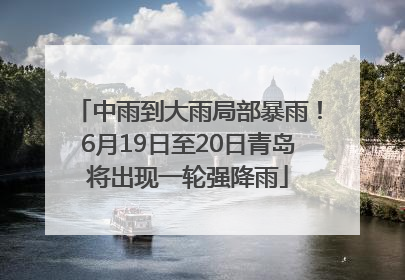 中雨到大雨局部暴雨！6月19日至20日青岛将出现一轮强降雨