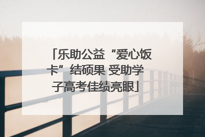 乐助公益“爱心饭卡”结硕果 受助学子高考佳绩亮眼