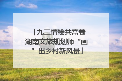 九三情绘共富卷 湖南文旅规划师“画”出乡村新风景