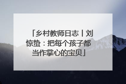 乡村教师日志丨刘惊蛰：把每个孩子都当作掌心的宝贝