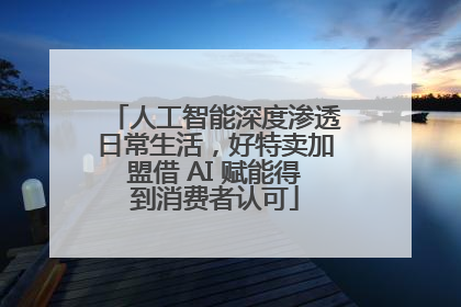 人工智能深度渗透日常生活，好特卖加盟借 AI 赋能得到消费者认可