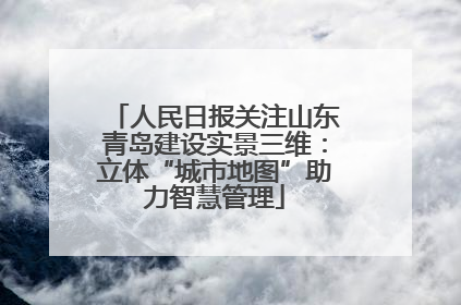 人民日报关注山东青岛建设实景三维：立体“城市地图”助力智慧管理