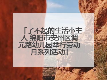 了不起的生活小主人 绵阳市安州区调元路幼儿园举行劳动月系列活动