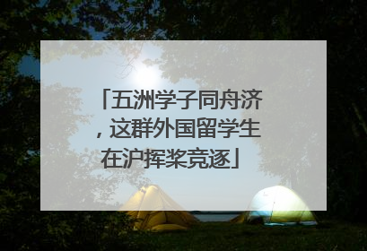 五洲学子同舟济，这群外国留学生在沪挥桨竞逐