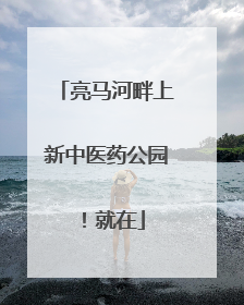 亮马河畔上新中医药公园！就在