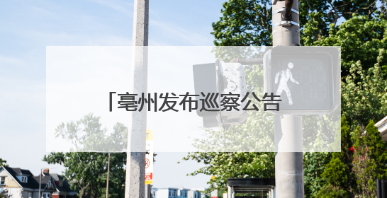 亳州发布巡察公告！涉及群众身边不正之风和腐败问题