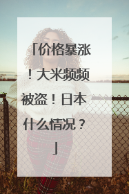 价格暴涨！大米频频被盗！日本什么情况？