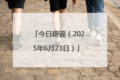 今日辟谣（2025年6月23日）