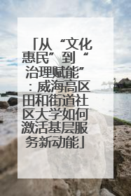 从“文化惠民”到“治理赋能”：威海高区田和街道社区大学如何激活基层服务新动能