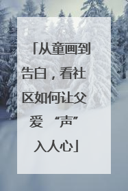 从童画到告白，看社区如何让父爱 “声” 入人心