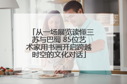 从一场展览读懂三苏与巴蜀 85位艺术家用书画开启跨越时空的文化对话