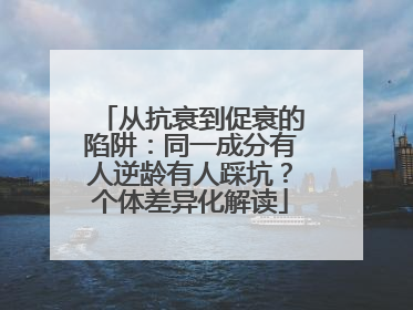 从抗衰到促衰的陷阱：同一成分有人逆龄有人踩坑？个体差异化解读