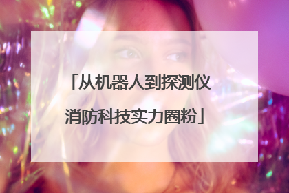 从机器人到探测仪 消防科技实力圈粉