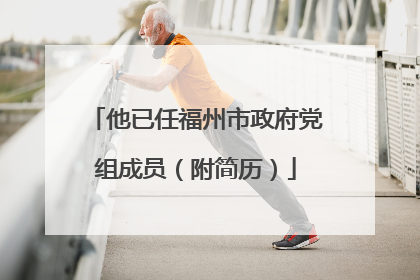 他已任福州市政府党组成员（附简历）