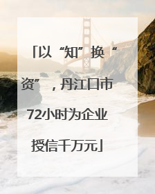 以“知”换“资”，丹江口市72小时为企业授信千万元