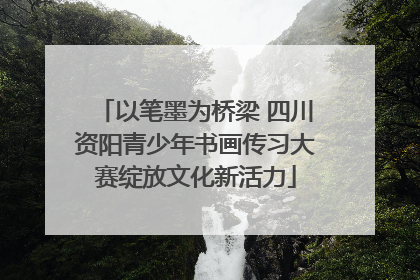 以笔墨为桥梁 四川资阳青少年书画传习大赛绽放文化新活力