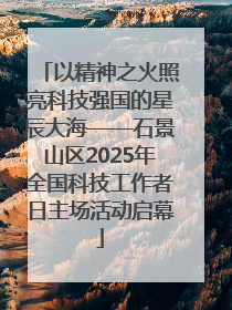 以精神之火照亮科技强国的星辰大海——石景山区2025年全国科技工作者日主场活动启幕