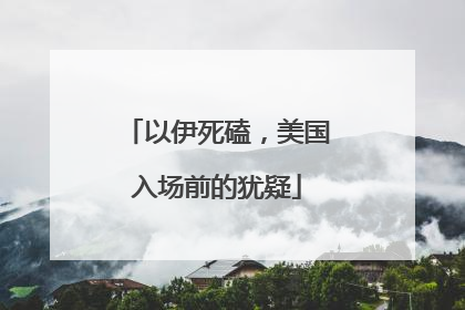 以伊死磕，美国入场前的犹疑