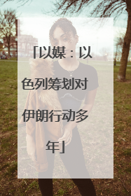 以媒：以色列筹划对伊朗行动多年