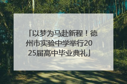 以梦为马赴新程！德州市实验中学举行2025届高中毕业典礼