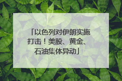 以色列对伊朗实施打击！美股、黄金、石油集体异动