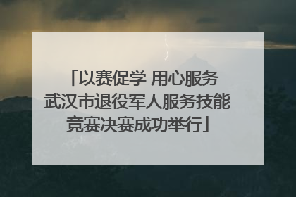 以赛促学 用心服务 武汉市退役军人服务技能竞赛决赛成功举行