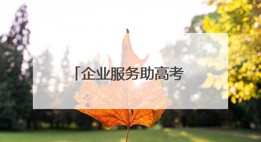 企业服务助高考 志愿护航暖人心