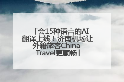 会15种语言的AI翻译上线！济南机场让外籍旅客China Travel更顺畅