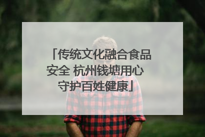 传统文化融合食品安全 杭州钱塘用心守护百姓健康