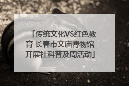 传统文化VS红色教育 长春市文庙博物馆开展社科普及周活动