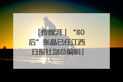 传媒湃︱“80后”张晶已任江西日报社副总编辑