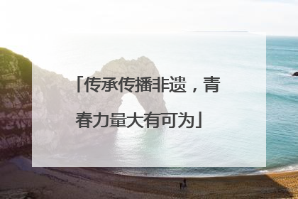 传承传播非遗，青春力量大有可为