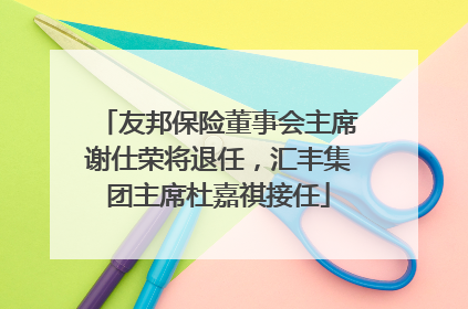 友邦保险董事会主席谢仕荣将退任，汇丰集团主席杜嘉祺接任