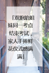 双胞胎姐妹同一考点结束考试，家人手捧鲜花仪式感满满