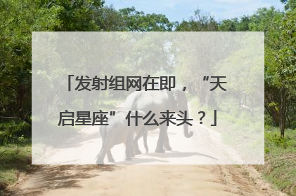 发射组网在即，“天启星座”什么来头？
