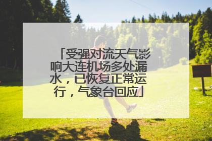 受强对流天气影响大连机场多处漏水，已恢复正常运行，气象台回应
